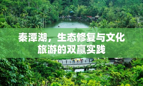 秦潭湖，生態(tài)修復(fù)與文化旅游的雙贏實踐