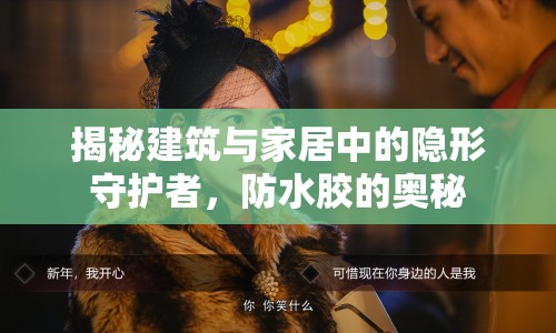 揭秘建筑與家居中的隱形守護(hù)者，防水膠的奧秘