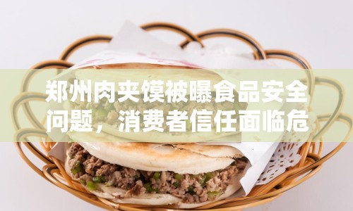 鄭州肉夾饃被曝食品安全問題，消費者信任面臨危機