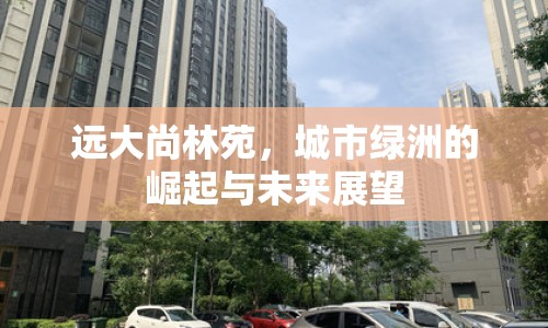 遠大尚林苑，城市綠洲的崛起與未來展望