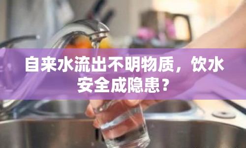 自來(lái)水流出不明物質(zhì)，飲水安全成隱患？