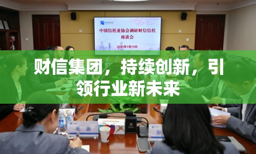 財信集團(tuán)，持續(xù)創(chuàng)新，引領(lǐng)行業(yè)新未來