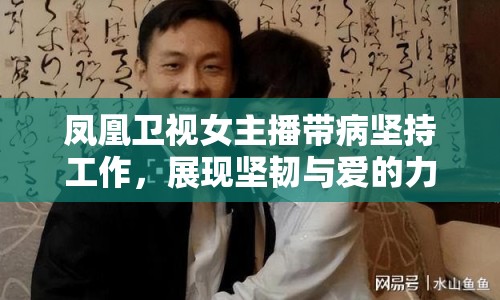 鳳凰衛(wèi)視女主播帶病堅持工作，展現(xiàn)堅韌與愛的力量