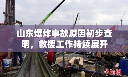 山東爆炸事故原因初步查明，救援工作持續(xù)展開(kāi)
