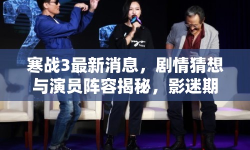 寒戰(zhàn)3最新消息，劇情猜想與演員陣容揭秘，影迷期待已久