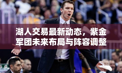 湖人交易最新動(dòng)態(tài)，紫金軍團(tuán)未來(lái)布局與陣容調(diào)整揭秘