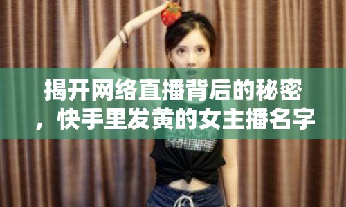 揭開(kāi)網(wǎng)絡(luò)直播背后的秘密，快手里發(fā)黃的女主播名字