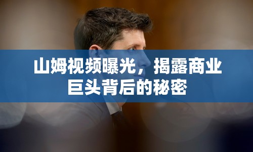 山姆視頻曝光，揭露商業(yè)巨頭背后的秘密