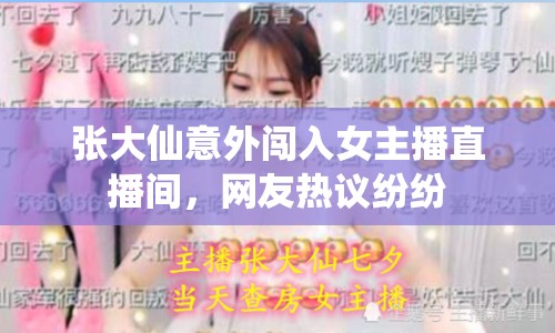張大仙意外闖入女主播直播間，網(wǎng)友熱議紛紛