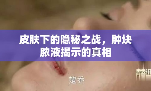 皮膚下的隱秘之戰(zhàn)，腫塊膿液揭示的真相