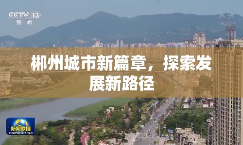 郴州城市新篇章，探索發(fā)展新路徑