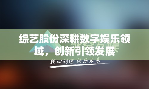 綜藝股份深耕數(shù)字娛樂領域，創(chuàng)新引領發(fā)展