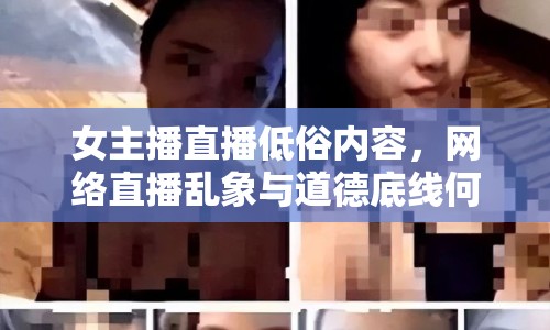 女主播直播低俗內(nèi)容，網(wǎng)絡(luò)直播亂象與道德底線何在？
