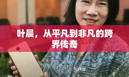 葉晨，從平凡到非凡的跨界傳奇