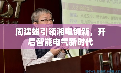 周建雄引領(lǐng)湘電創(chuàng)新，開啟智能電氣新時(shí)代