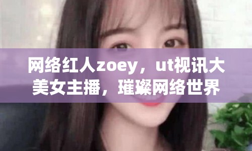 網(wǎng)絡(luò)紅人zoey，ut視訊大美女主播，璀璨網(wǎng)絡(luò)世界的閃耀之星