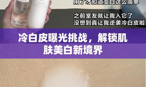 冷白皮曝光挑戰(zhàn)，解鎖肌膚美白新境界