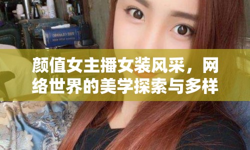 顏值女主播女裝風采，網(wǎng)絡世界的美學探索與多樣性展示