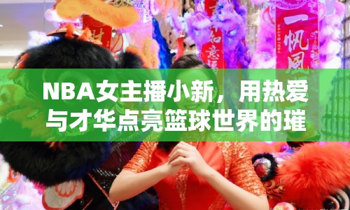 NBA女主播小新，用熱愛(ài)與才華點(diǎn)亮籃球世界的璀璨星光