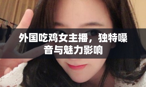 外國吃雞女主播，獨特嗓音與魅力影響