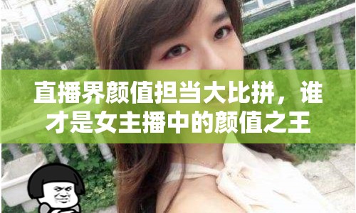 直播界顏值擔(dān)當(dāng)大比拼，誰才是女主播中的顏值之王？