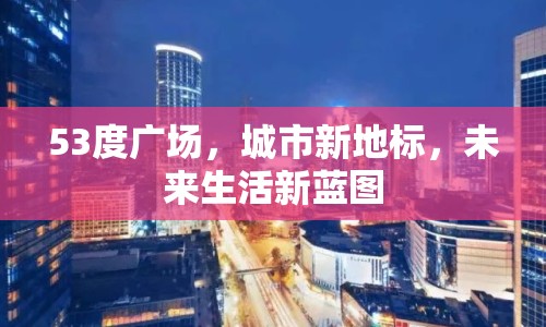 53度廣場，城市新地標，未來生活新藍圖