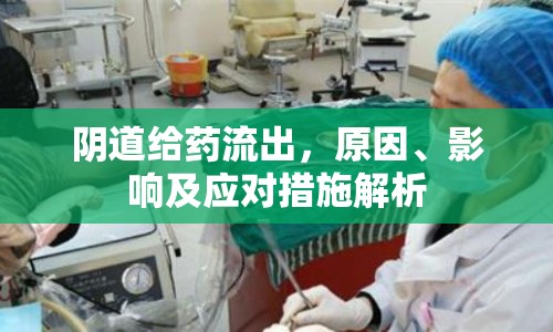 陰道給藥流出，原因、影響及應對措施解析