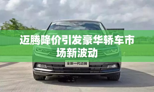 邁騰降價引發(fā)豪華轎車市場新波動