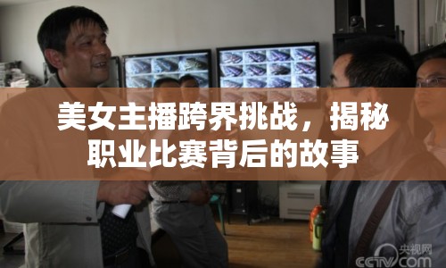 美女主播跨界挑戰(zhàn)，揭秘職業(yè)比賽背后的故事