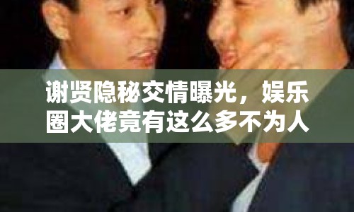 謝賢隱秘交情曝光，娛樂(lè)圈大佬竟有這么多不為人知的交情