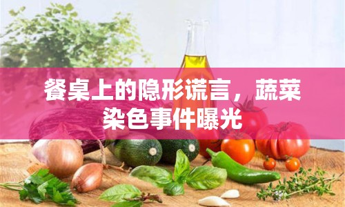 餐桌上的隱形謊言，蔬菜染色事件曝光