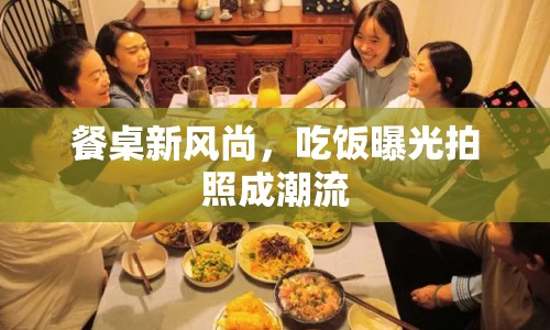 餐桌新風(fēng)尚，吃飯曝光拍照成潮流