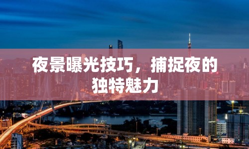 夜景曝光技巧，捕捉夜的獨特魅力