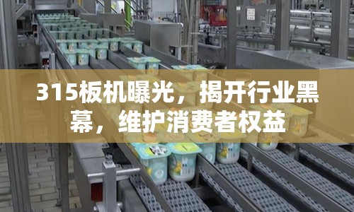 315板機(jī)曝光，揭開行業(yè)黑幕，維護(hù)消費(fèi)者權(quán)益