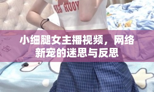 小細(xì)腿女主播視頻，網(wǎng)絡(luò)新寵的迷思與反思