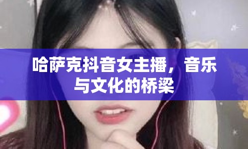 哈薩克抖音女主播，音樂與文化的橋梁
