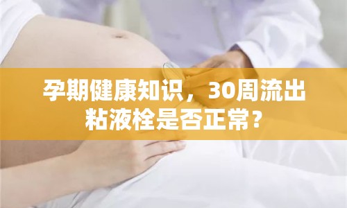 孕期健康知識，30周流出粘液栓是否正常？
