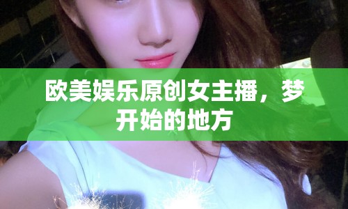 歐美娛樂原創(chuàng)女主播，夢開始的地方