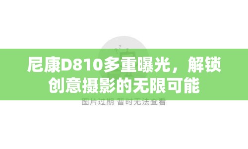 尼康D810多重曝光，解鎖創(chuàng)意攝影的無限可能