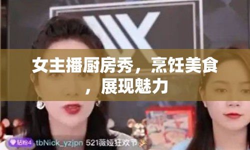 女主播廚房秀，烹飪美食，展現(xiàn)魅力