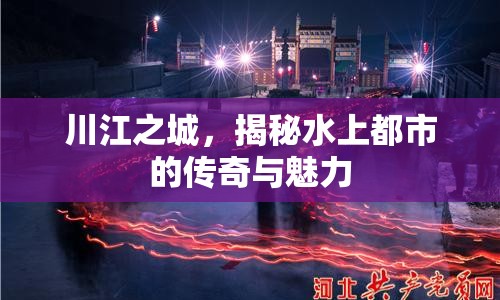 川江之城，揭秘水上都市的傳奇與魅力