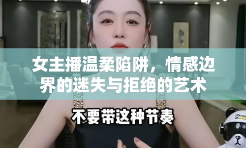 女主播溫柔陷阱，情感邊界的迷失與拒絕的藝術(shù)