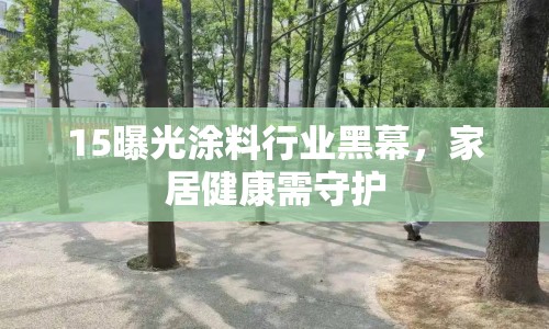 15曝光涂料行業(yè)黑幕，家居健康需守護