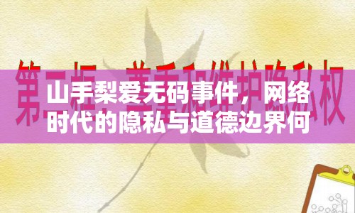 山手梨愛(ài)無(wú)碼事件，網(wǎng)絡(luò)時(shí)代的隱私與道德邊界何在？