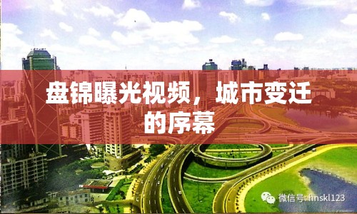 盤錦曝光視頻，城市變遷的序幕