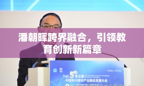 潘朝暉跨界融合，引領(lǐng)教育創(chuàng)新新篇章