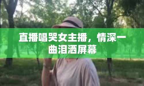 直播唱哭女主播，情深一曲淚灑屏幕