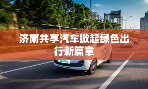濟(jì)南共享汽車掀起綠色出行新篇章