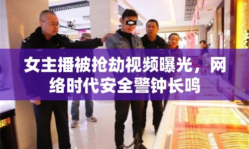 女主播被搶劫視頻曝光，網(wǎng)絡(luò)時(shí)代安全警鐘長鳴