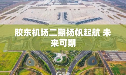 膠東機場二期揚帆起航 未來可期